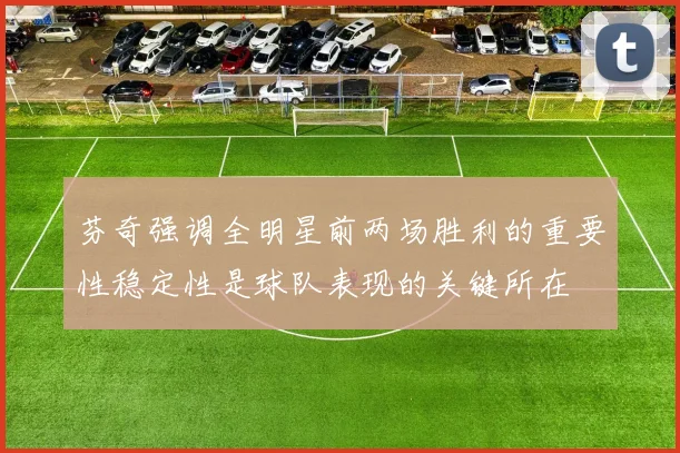 芬奇强调全明星前两场胜利的重要性稳定性是球队表现的关键所在