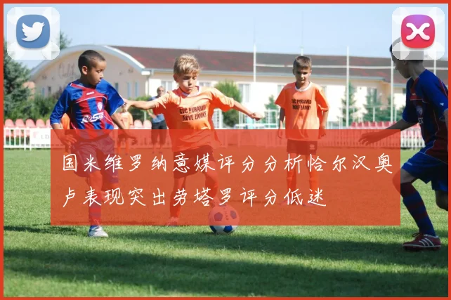 国米维罗纳意媒评分分析恰尔汉奥卢表现突出劳塔罗评分低迷