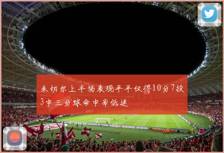 米切尔上半场表现平平仅得10分7投3中三分球命中率低迷