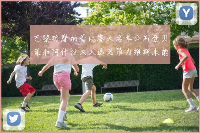 巴黎对摩纳哥比赛大名单公布登贝莱和阿什拉夫入选若昂内维斯未能参赛
