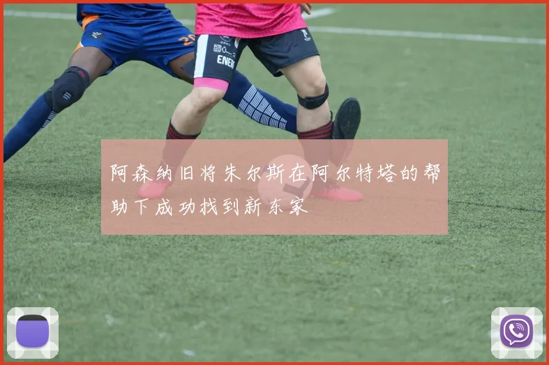 阿森纳旧将朱尔斯在阿尔特塔的帮助下成功找到新东家