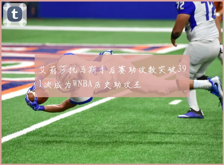 艾莉莎托马斯季后赛助攻数突破391次成为WNBA历史助攻王