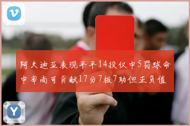 阿夫迪亚表现平平14投仅中5罚球命中率尚可贡献17分7板7助但正负值惨淡