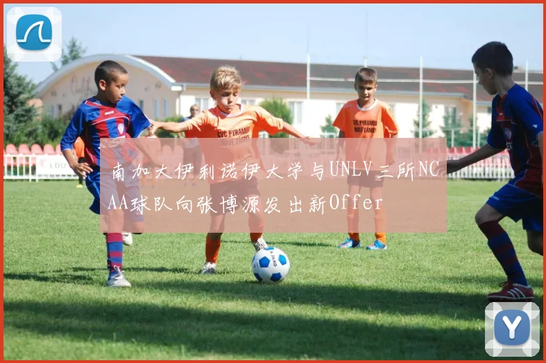 南加大伊利诺伊大学与UNLV三所NCAA球队向张博源发出新Offer