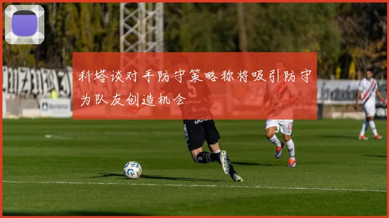 科塔谈对手防守策略称将吸引防守为队友创造机会
