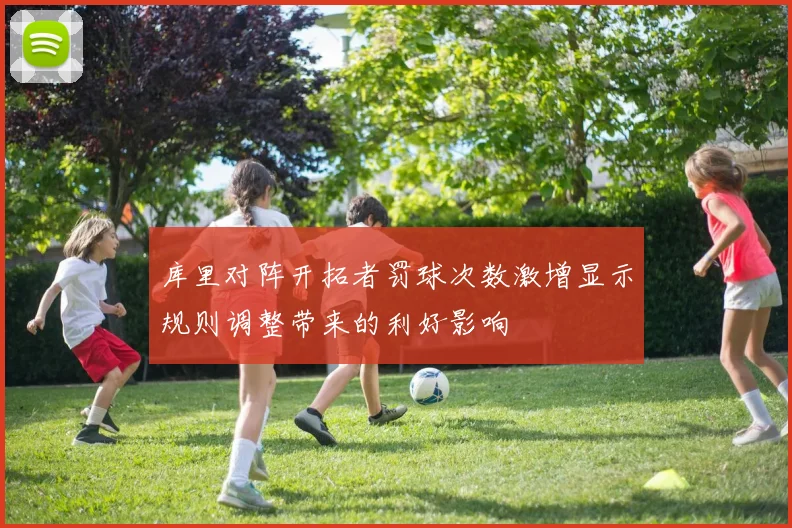 库里对阵开拓者罚球次数激增显示规则调整带来的利好影响