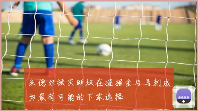 米德尔顿买断权在握掘金与马刺成为最有可能的下家选择