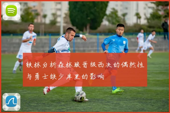 铁林分析森林狼晋级西决的偶然性与勇士缺少库里的影响