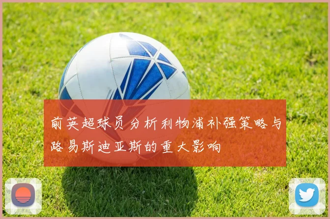 前英超球员分析利物浦补强策略与路易斯迪亚斯的重大影响